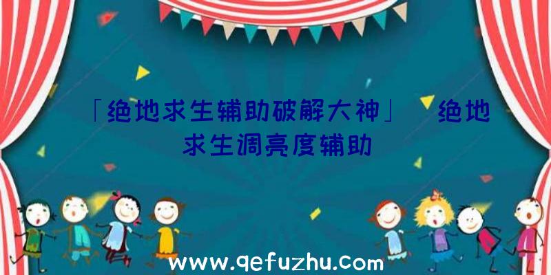 「绝地求生辅助破解大神」|绝地求生调亮度辅助